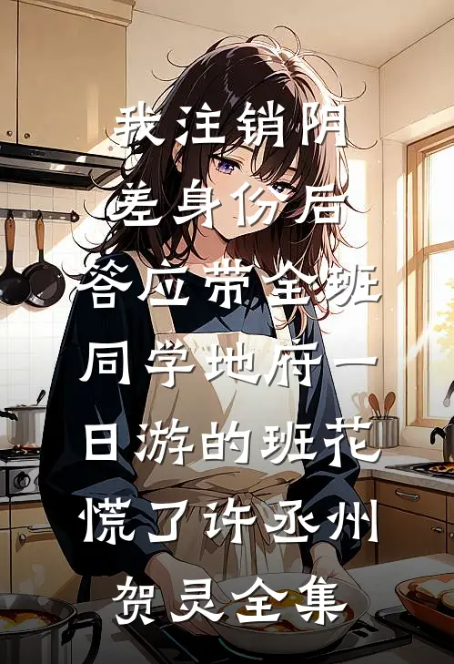 我注销阴差身份后，答应带全班同学地府一日游的班花慌了许丞州贺灵全集