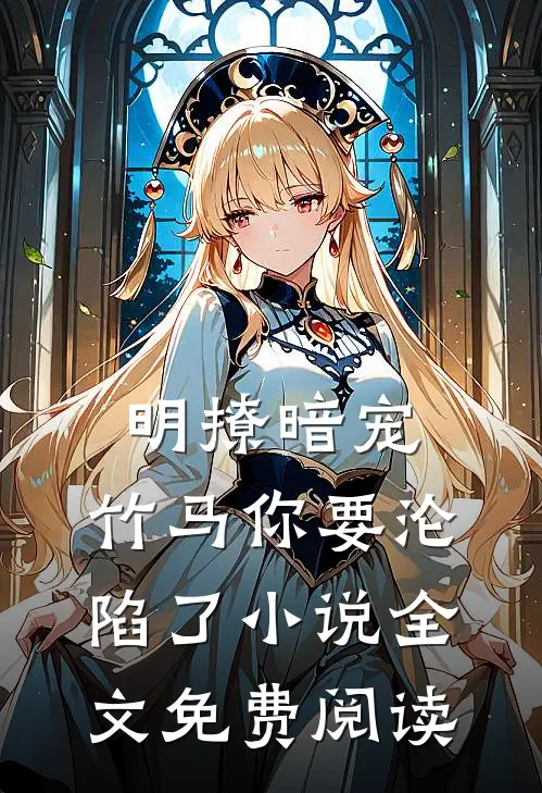 明撩暗宠，竹马你要沦陷了小说全文免费阅读