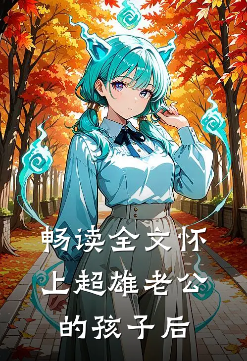 畅读全文怀上超雄老公的孩子后
