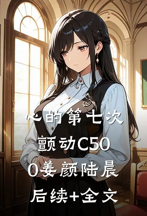 心的第七次颤动C500姜颜陆晨后续+全文