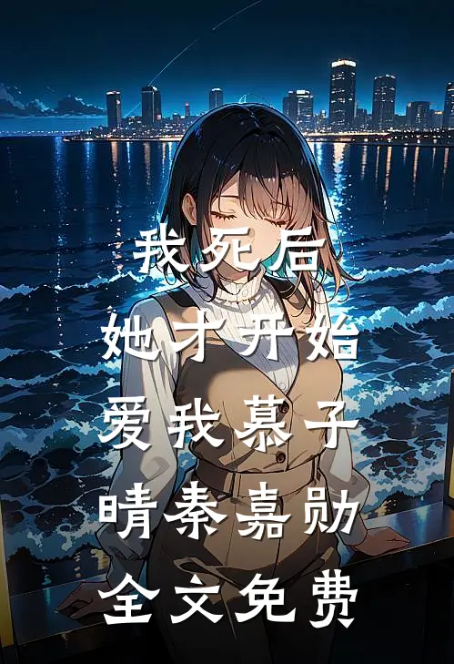 我死后，她才开始爱我慕子晴秦嘉勋全文免费
