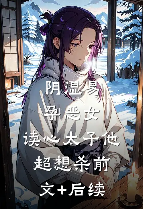 阴湿易孕恶女，读心太子他超想杀前文+后续