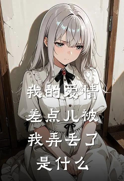 我的爱情，差点儿被我弄丢了是什么
