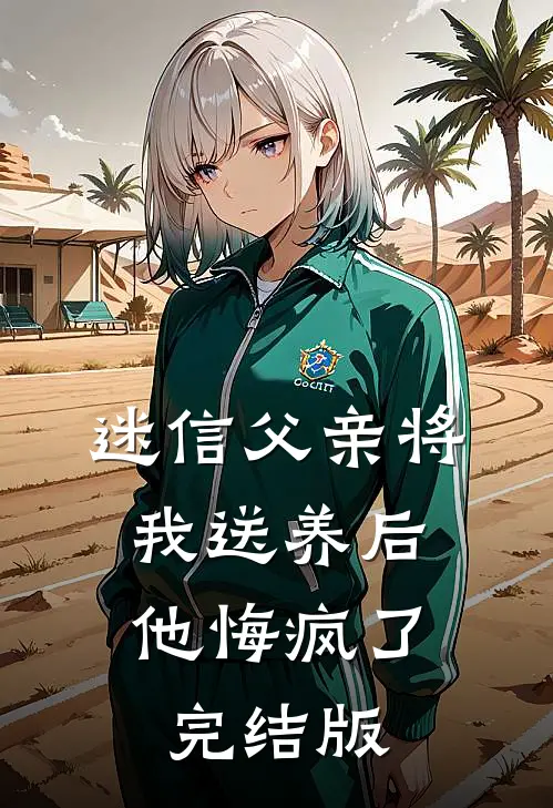 迷信父亲将我送养后，他悔疯了完结版