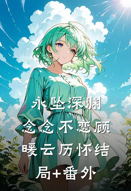 永坠深渊，念念不恋顾暖云历怀结局+番外