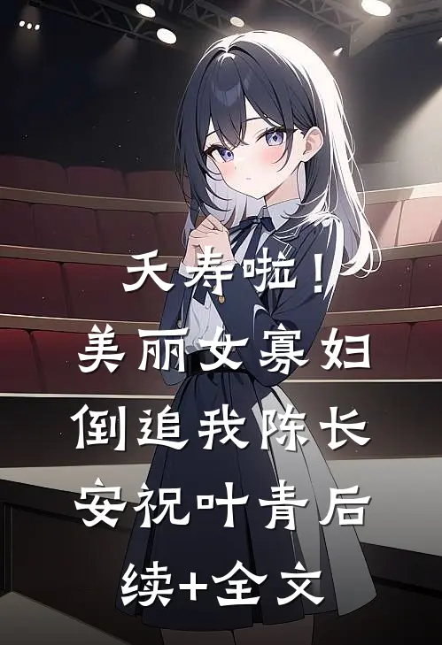 夭寿啦！美丽女寡妇倒追我陈长安祝叶青后续+全文