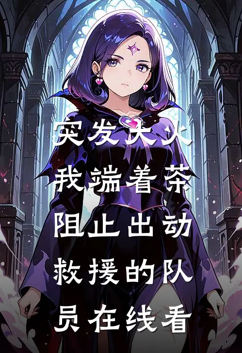 突发大火，我端着茶阻止出动救援的队员在线看