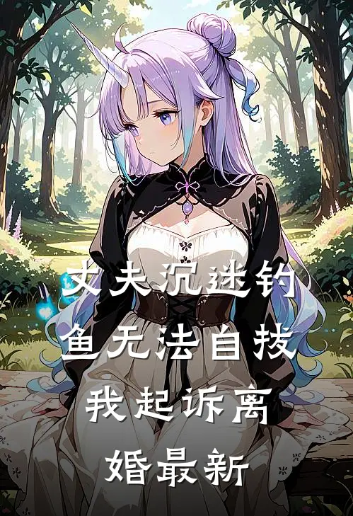 丈夫沉迷钓鱼无法自拔，我起诉离婚最新