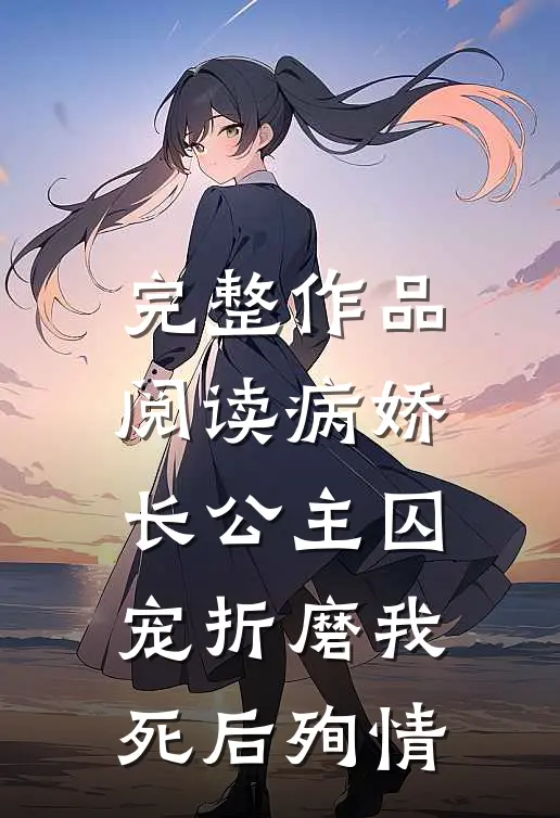 完整作品阅读病娇长公主囚宠折磨我，死后殉情