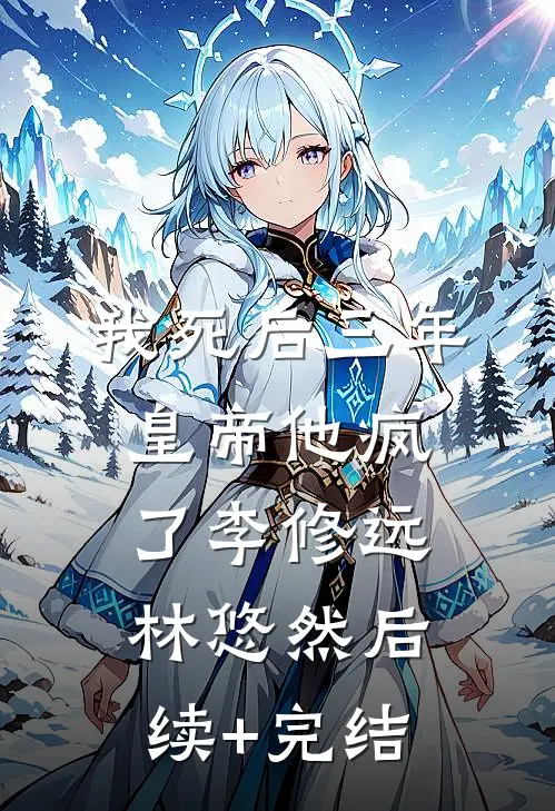 我死后三年，皇帝他疯了李修远林悠然后续+完结
