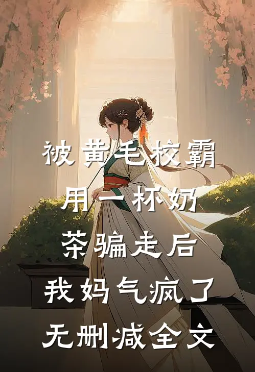 被黄毛校霸用一杯奶茶骗走后，我妈气疯了无删减全文