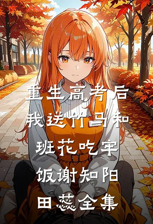 重生高考后，我送竹马和班花吃牢饭谢知阳田蕊全集