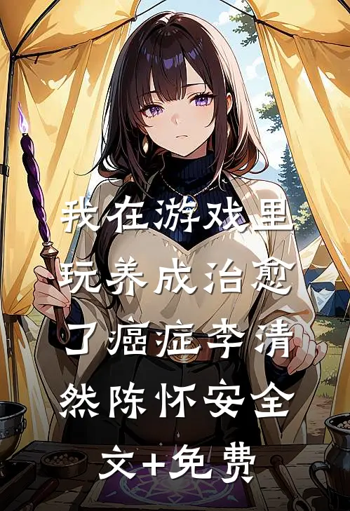 我在游戏里，玩养成治愈了癌症李清然陈怀安全文+免费