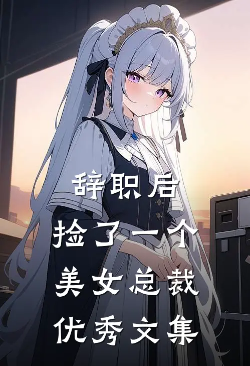 辞职后，捡了一个美女总裁优秀文集