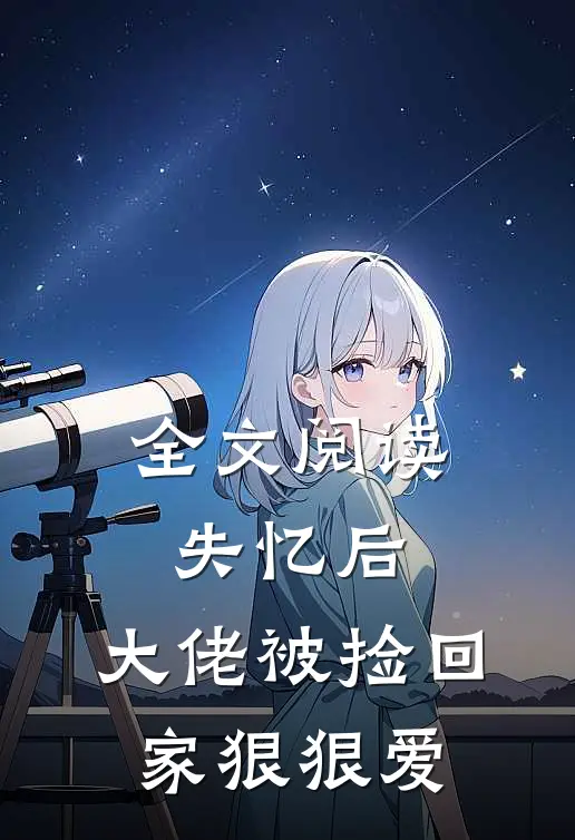 全文阅读失忆后，大佬被捡回家狠狠爱
