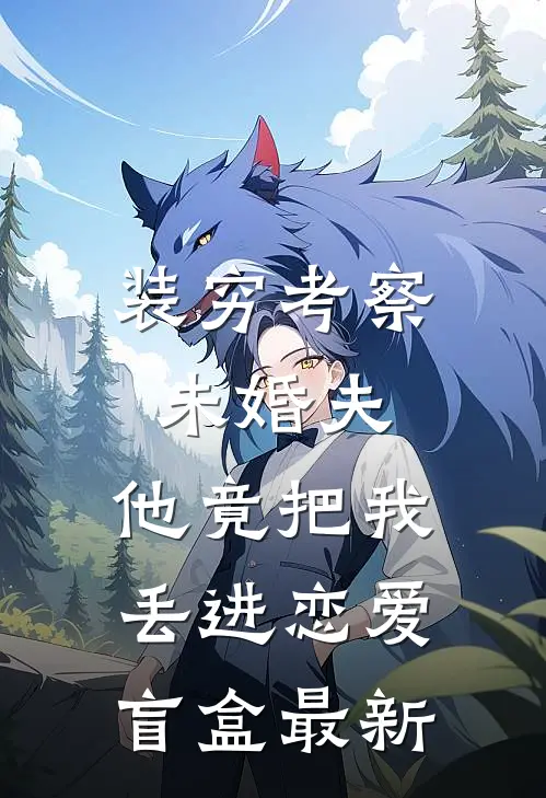 装穷考察未婚夫，他竟把我丢进恋爱盲盒最新
