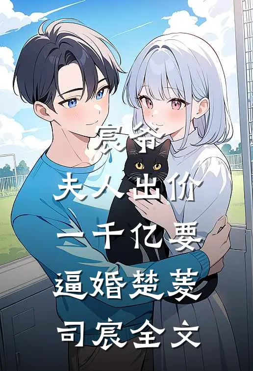 宸爷，夫人出价一千亿要逼婚楚菱司宸全文