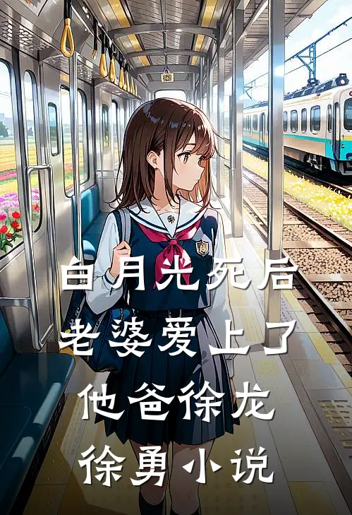 白月光死后，老婆爱上了他爸徐龙徐勇小说