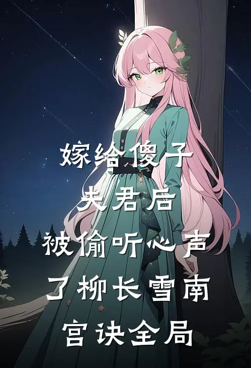 嫁给傻子夫君后，被偷听心声了柳长雪南宫诀全局