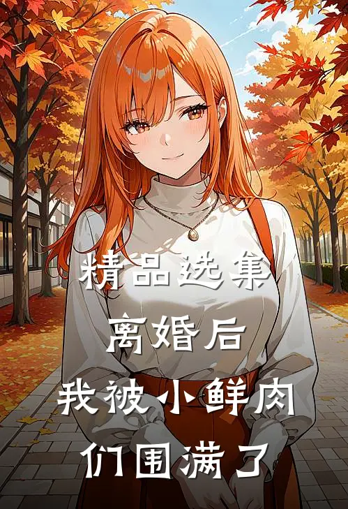 精品选集离婚后，我被小鲜肉们围满了