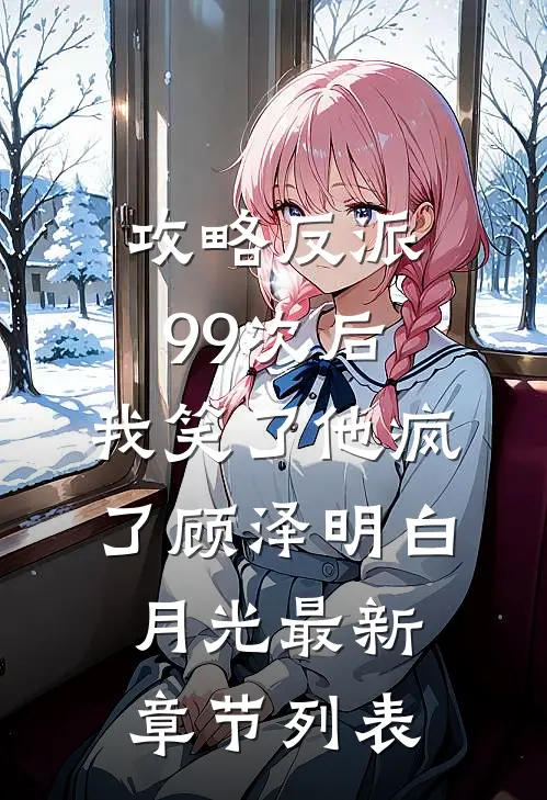 攻略反派99次后，我笑了他疯了顾泽明白月光最新章节列表