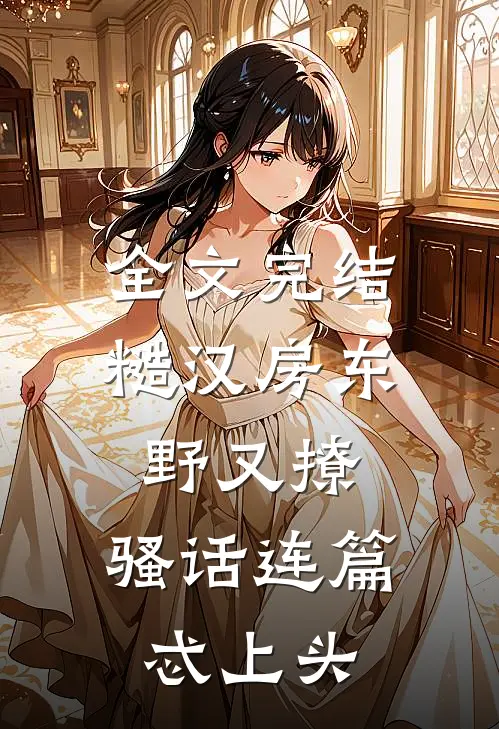 全文完结糙汉房东野又撩，骚话连篇忒上头