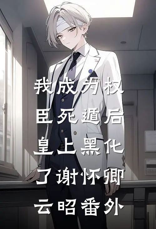 我成为权臣死遁后，皇上黑化了谢怀卿云昭番外