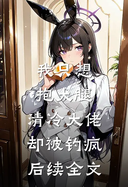 我只想抱大腿，清冷大佬却被钓疯后续全文