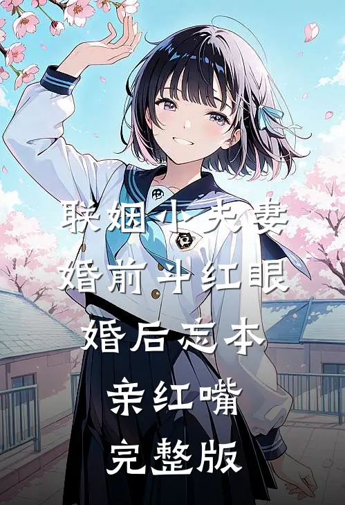 联姻小夫妻婚前斗红眼，婚后忘本亲红嘴完整版