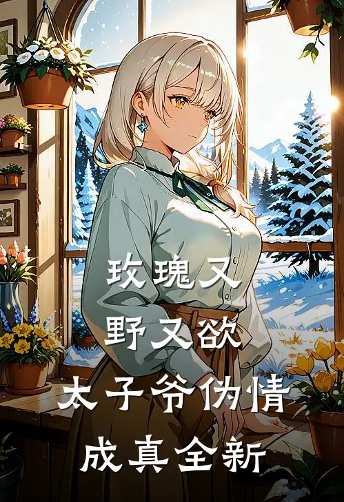 玫瑰又野又欲，太子爷伪情成真全新