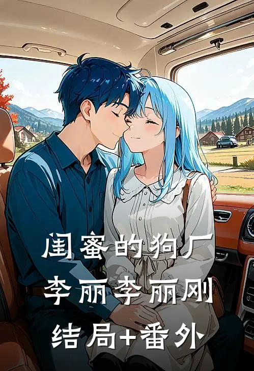 闺蜜的狗厂李丽李丽刚结局+番外
