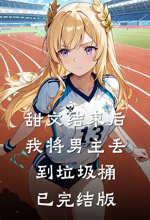 甜文结束后，我将男主丢到垃圾桶已完结版