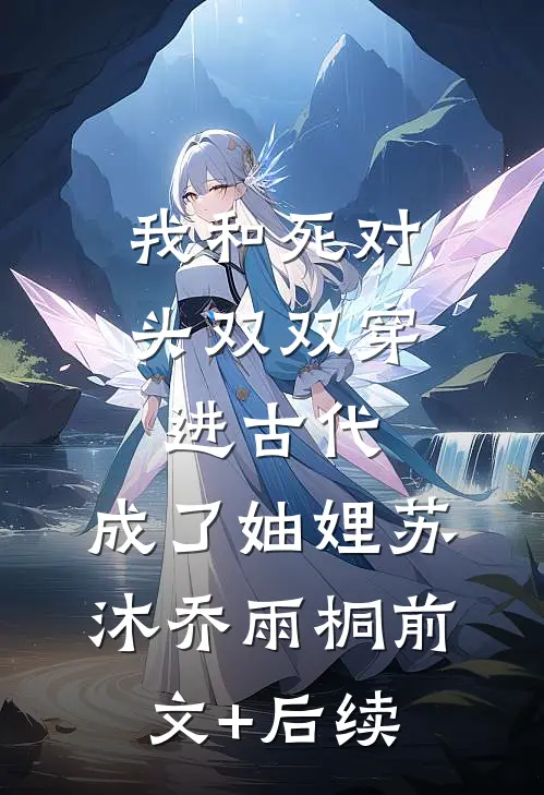 我和死对头双双穿进古代，成了妯娌苏沐乔雨桐前文+后续