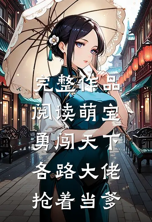 完整作品阅读萌宝勇闯天下，各路大佬抢着当爹