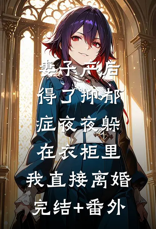 妻子产后得了抑郁症夜夜躲在衣柜里，我直接离婚完结+番外