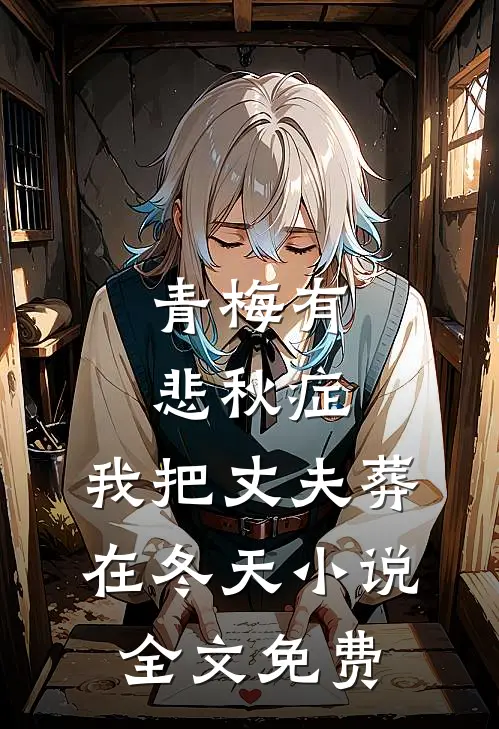 青梅有悲秋症，我把丈夫葬在冬天小说全文免费