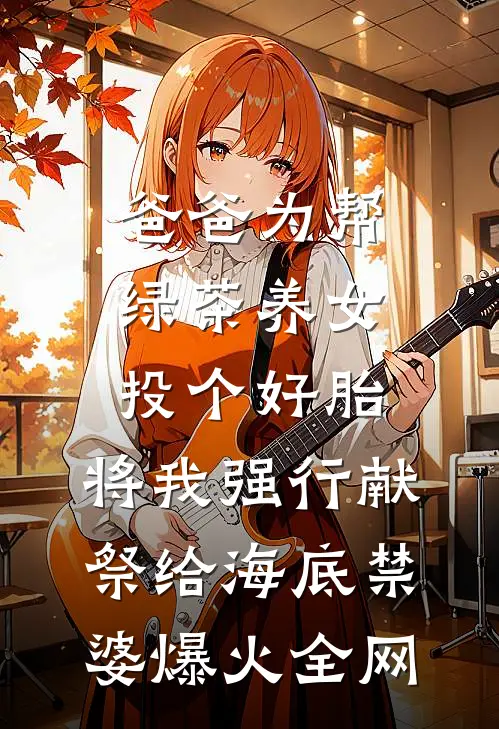 爸爸为帮绿茶养女投个好胎，将我强行献祭给海底禁婆爆火全网
