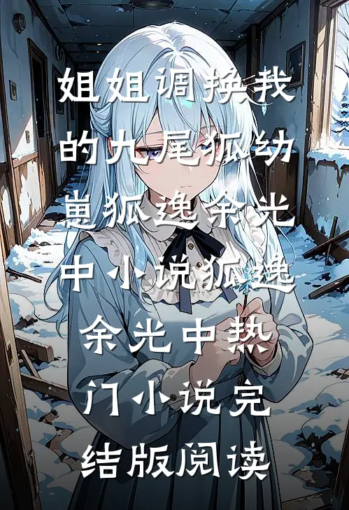 姐姐调换我的九尾狐幼崽狐逸余光中小说狐逸余光中热门小说完结版阅读