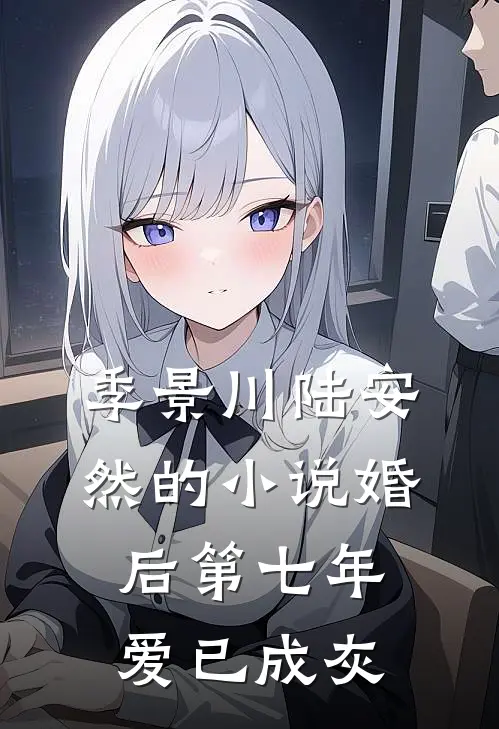 季景川陆安然的小说婚后第七年，爱已成灰