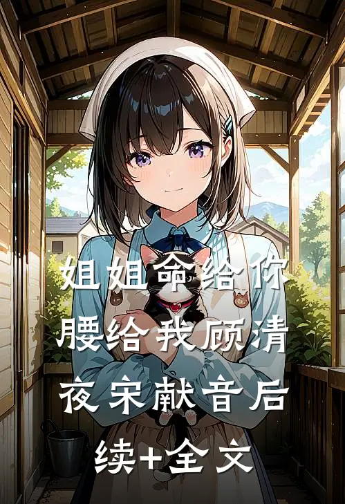 姐姐命给你，腰给我顾清夜宋献音后续+全文