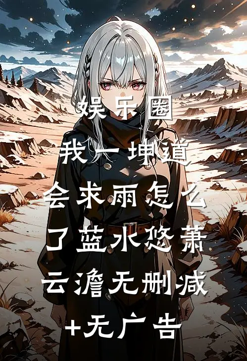 娱乐圈：我一坤道，会求雨怎么了蓝水悠萧云澹无删减+无广告