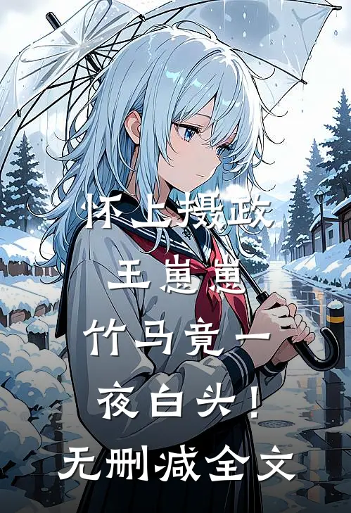 怀上摄政王崽崽，竹马竟一夜白头！无删减全文
