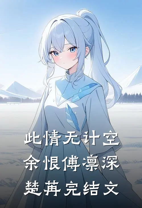 此情无计空余恨傅凛深楚苒完结文