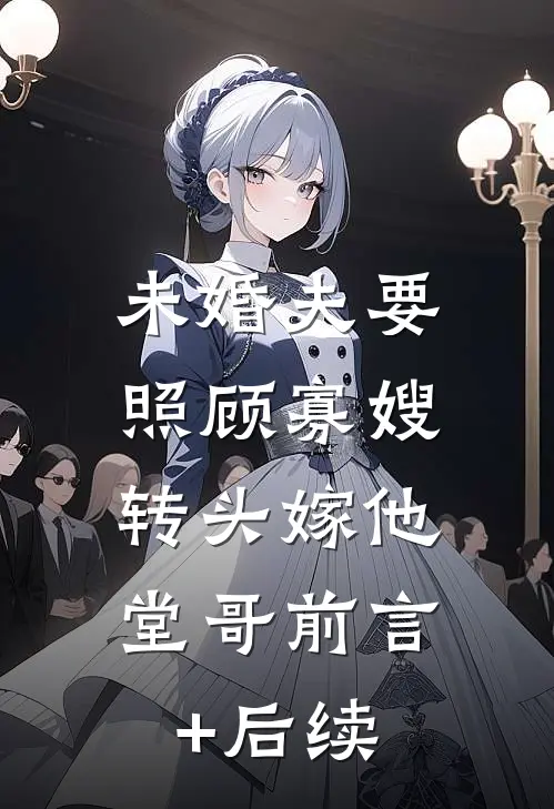 未婚夫要照顾寡嫂，转头嫁他堂哥前言+后续