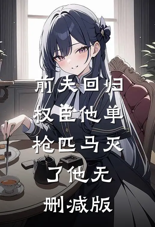 前夫回归，权臣他单枪匹马灭了他无删减版