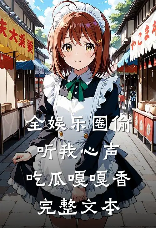 全娱乐圈偷听我心声，吃瓜嘎嘎香完整文本