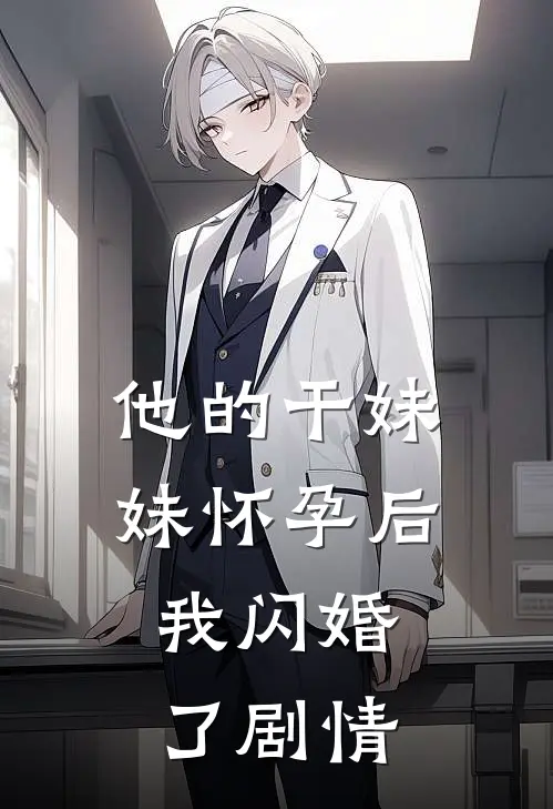 他的干妹妹怀孕后，我闪婚了剧情