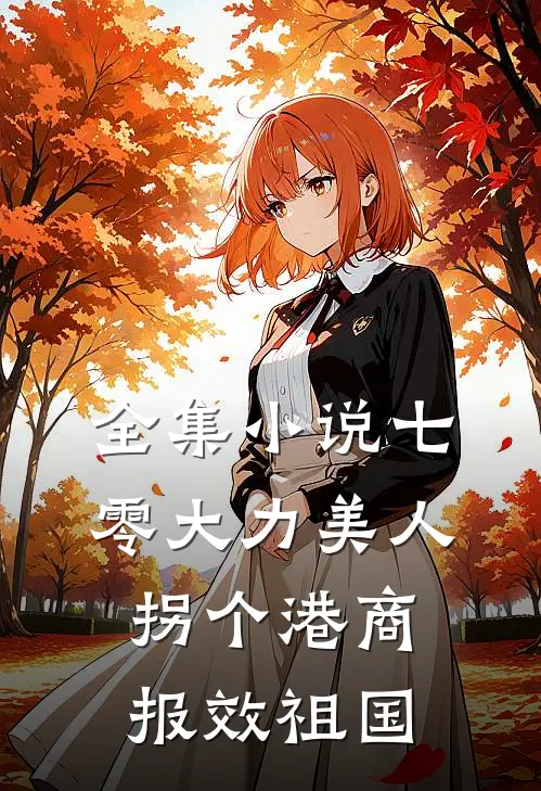 全集小说七零大力美人，拐个港商报效祖国