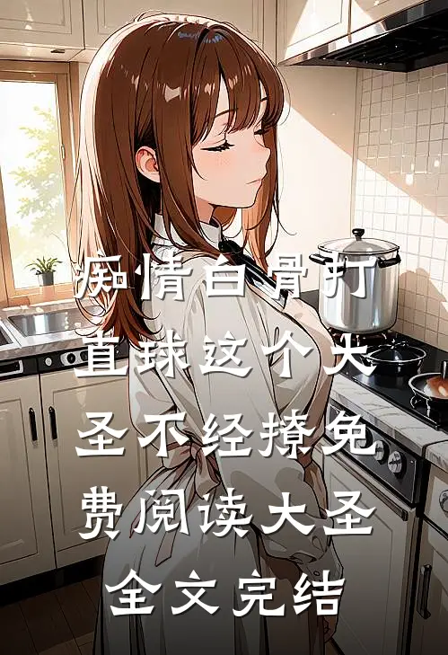 痴情白骨打直球这个大圣不经撩免费阅读大圣全文完结
