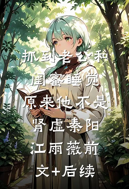 抓到老公和闺蜜睡觉，原来他不是肾虚秦阳江雨薇前文+后续
